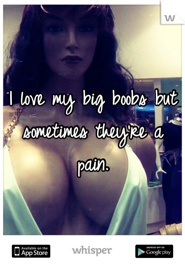 I love my big boobs but sometimes they're a pain.