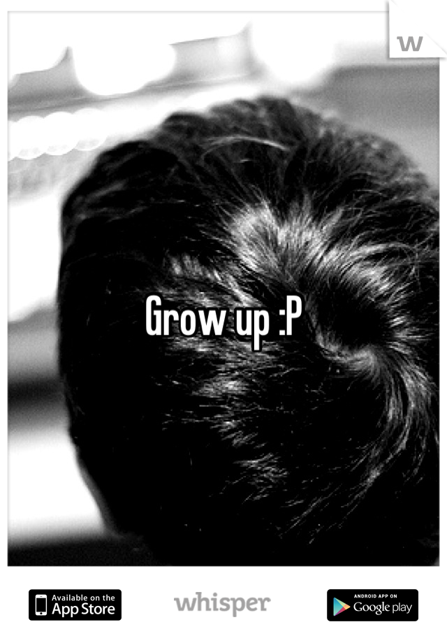 Grow up :P