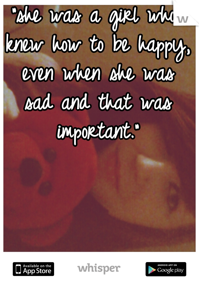 "she was a girl who knew how to be happy, even when she was sad and that was important."