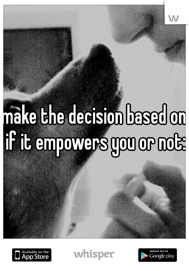 make the decision based on if it empowers you or not:)
