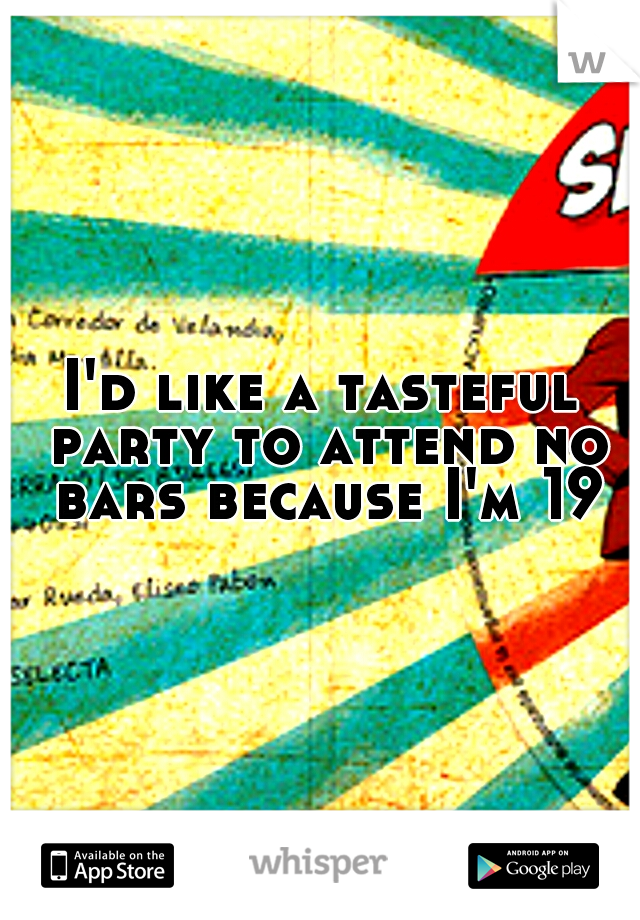 I'd like a tasteful party to attend no bars because I'm 19