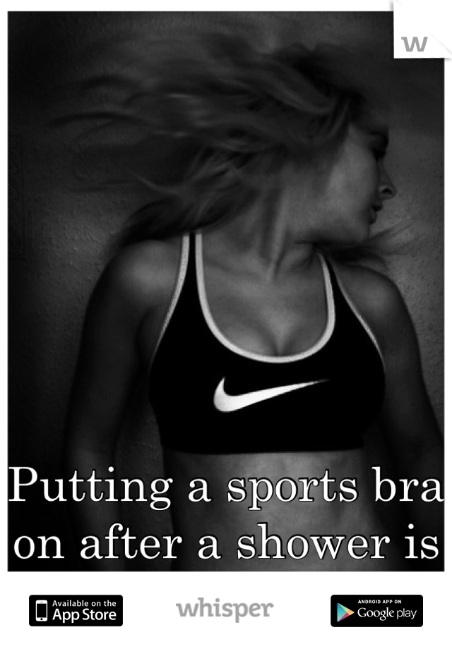 Putting a sports bra 
on after a shower is
 a real life struggle. 
