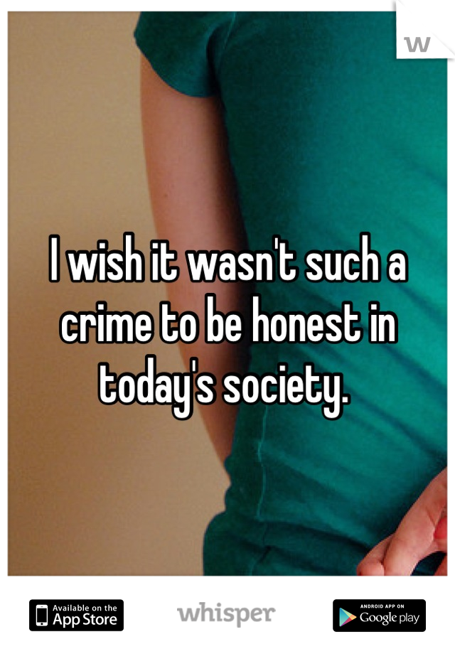 I wish it wasn't such a crime to be honest in today's society. 