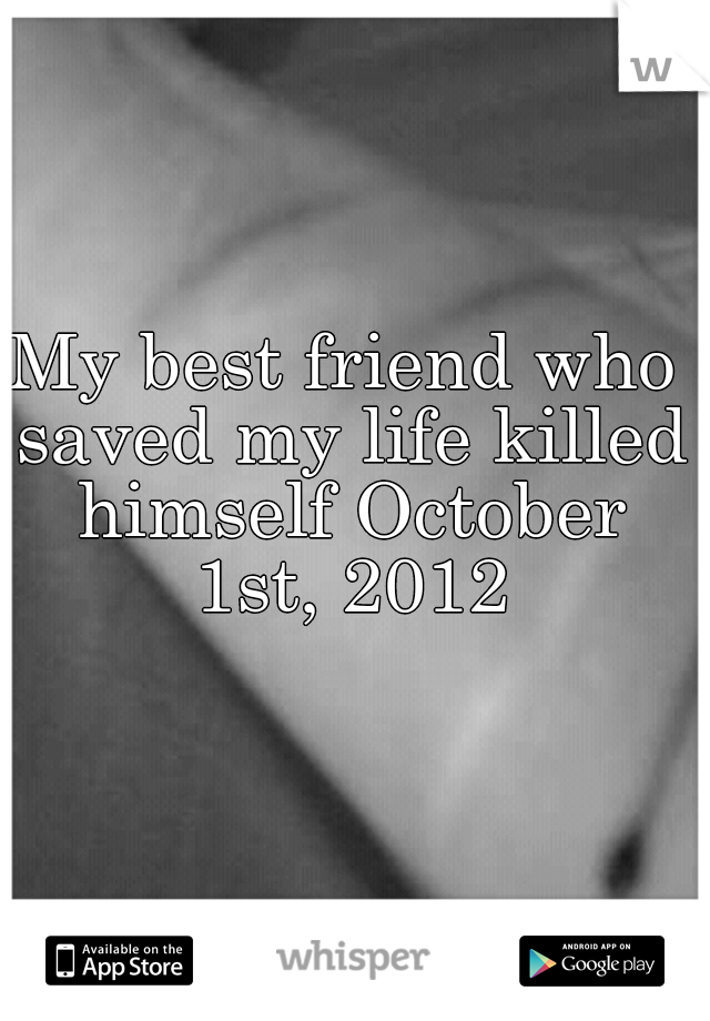 My best friend who saved my life killed himself October 1st, 2012