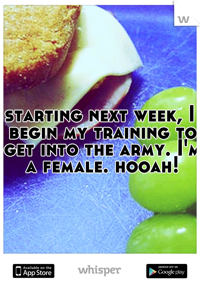starting next week, I begin my training to get into the army. I'm a female. hooah!