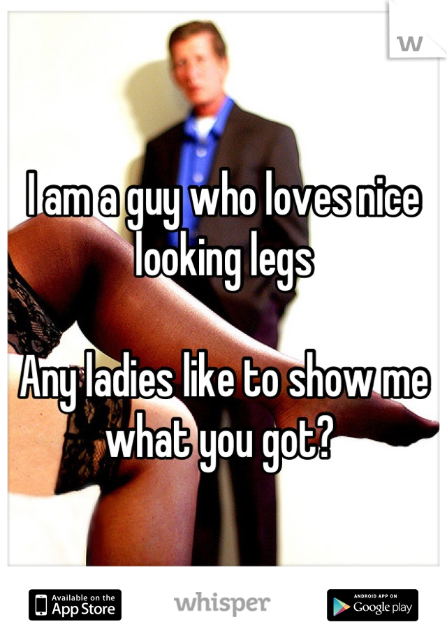 I am a guy who loves nice looking legs

Any ladies like to show me what you got? 
