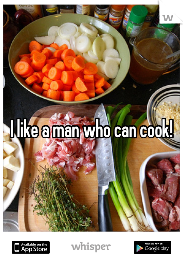 I like a man who can cook!
