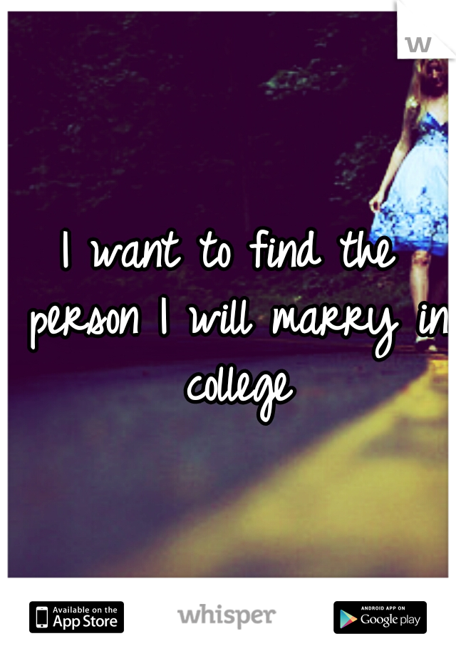 I want to find the person I will marry in college