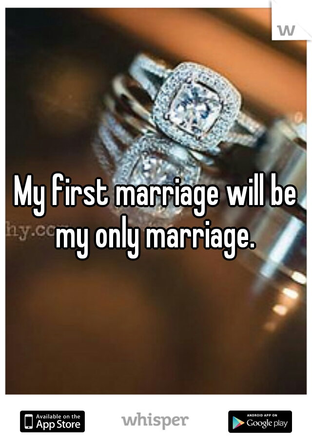 My first marriage will be my only marriage. 