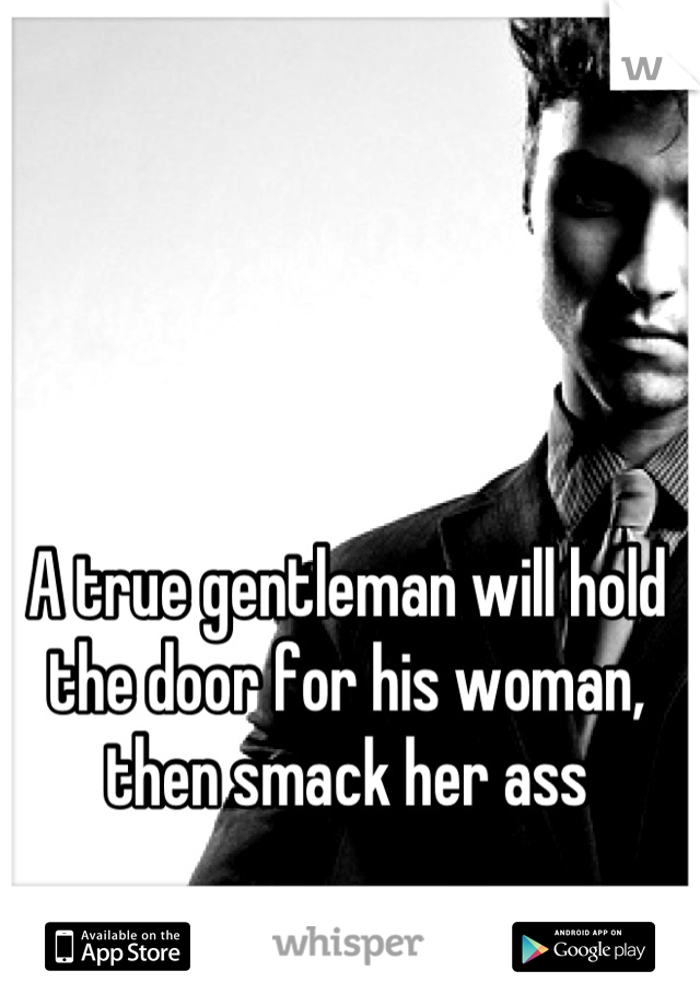 A true gentleman will hold the door for his woman, then smack her ass