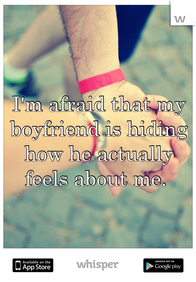 I'm afraid that my boyfriend is hiding how he actually feels about me. 