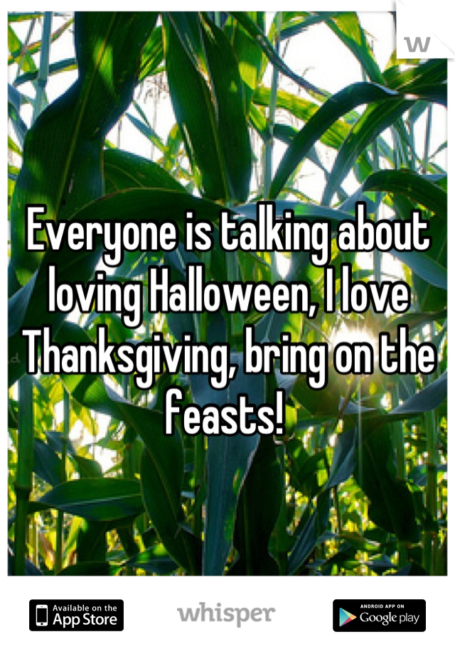 Everyone is talking about loving Halloween, I love Thanksgiving, bring on the feasts! 