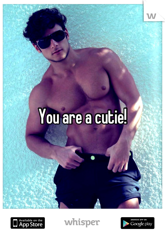 You are a cutie!