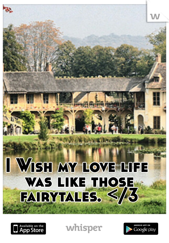 I Wish my love life was like those fairytales. </3