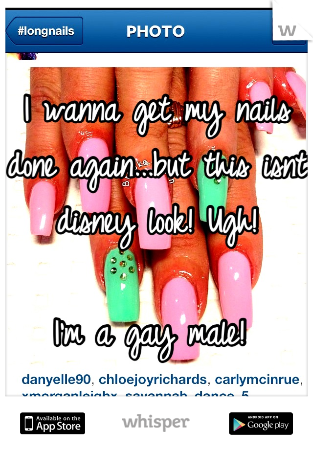 I wanna get my nails done again...but this isnt disney look! Ugh! 

I'm a gay male! 