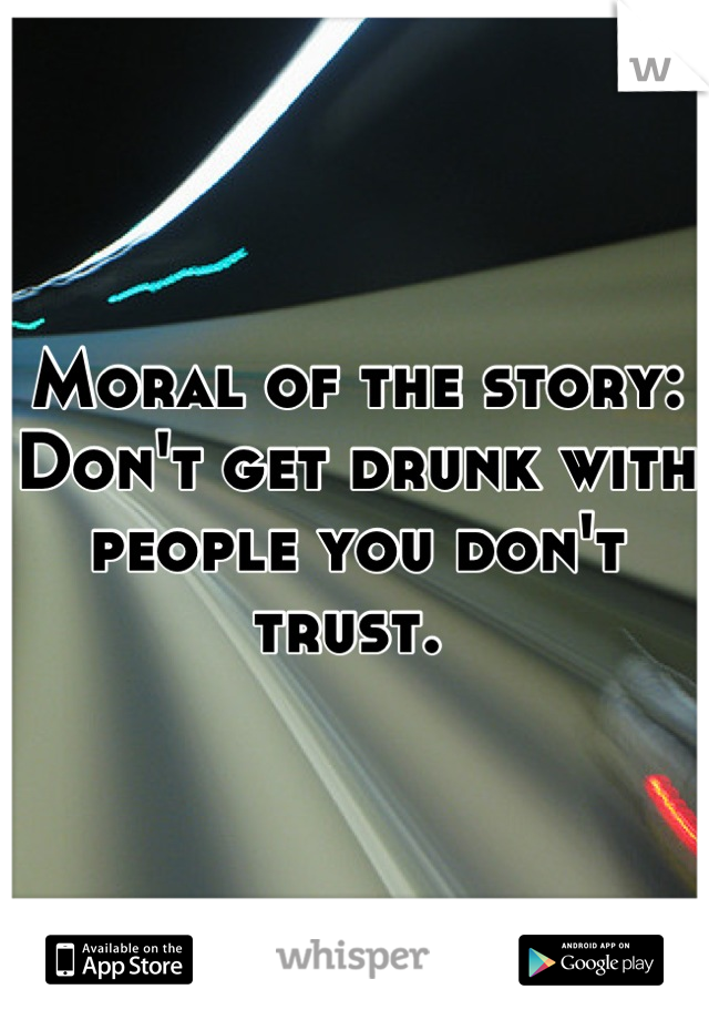 Moral of the story: Don't get drunk with people you don't trust. 