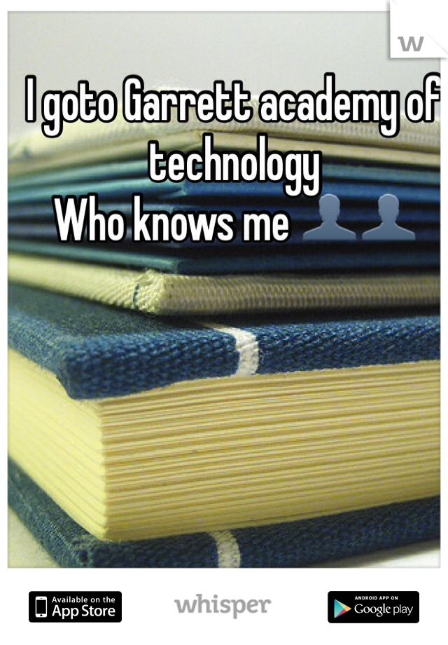 I goto Garrett academy of technology 
Who knows me 👤👤 