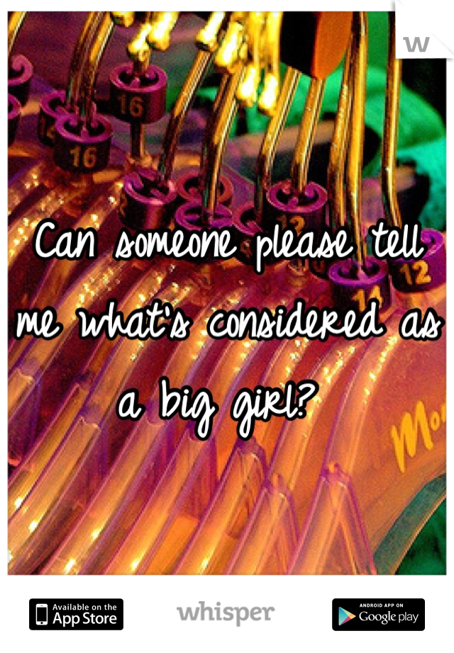 Can someone please tell me what's considered as a big girl? 