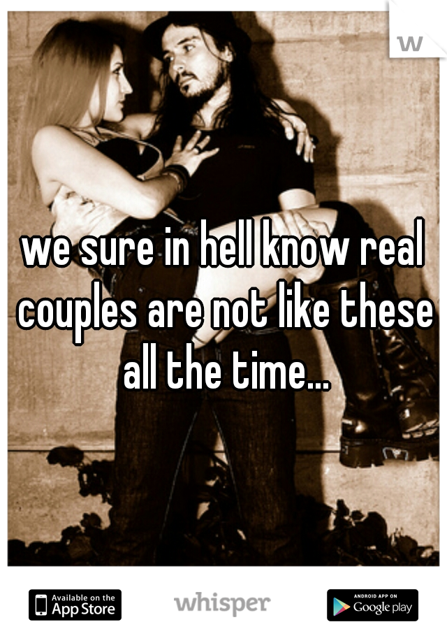 we sure in hell know real couples are not like these all the time...