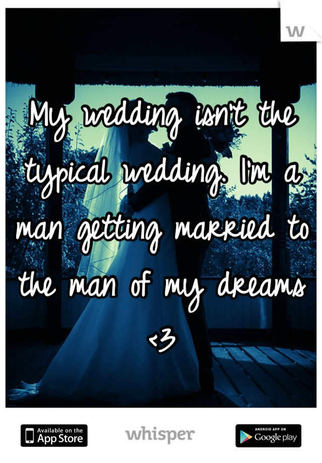 My wedding isn't the typical wedding. I'm a man getting married to the man of my dreams <3