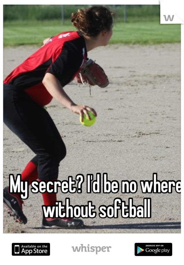 My secret? I'd be no where without softball