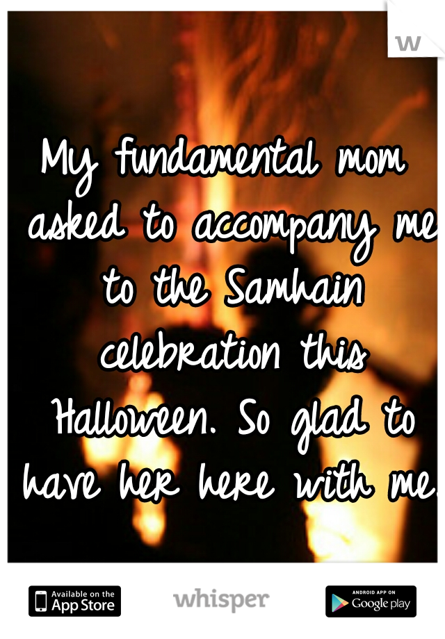 My fundamental mom asked to accompany me to the Samhain celebration this Halloween. So glad to have her here with me.