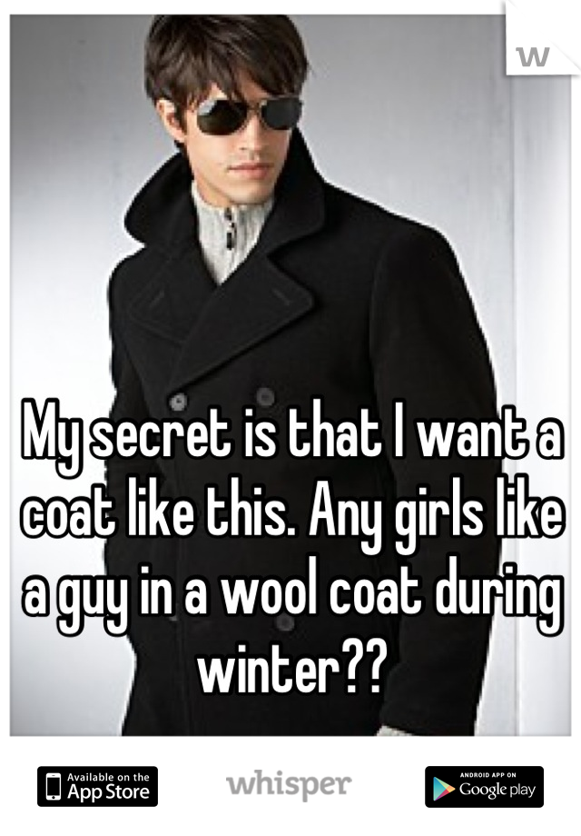 My secret is that I want a coat like this. Any girls like a guy in a wool coat during winter??