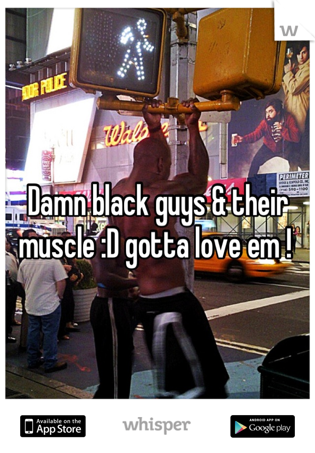 Damn black guys & their muscle :D gotta love em ! 