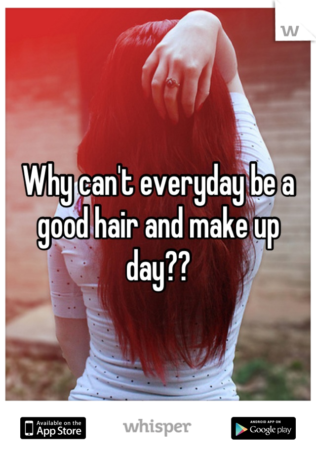 Why can't everyday be a good hair and make up day??