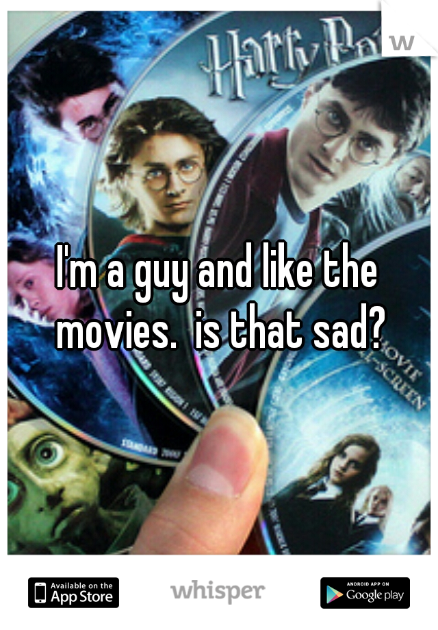 I'm a guy and like the movies.  is that sad?
