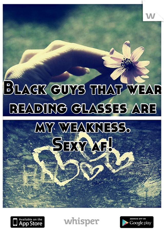 Black guys that wear reading glasses are my weakness.
Sexy af!