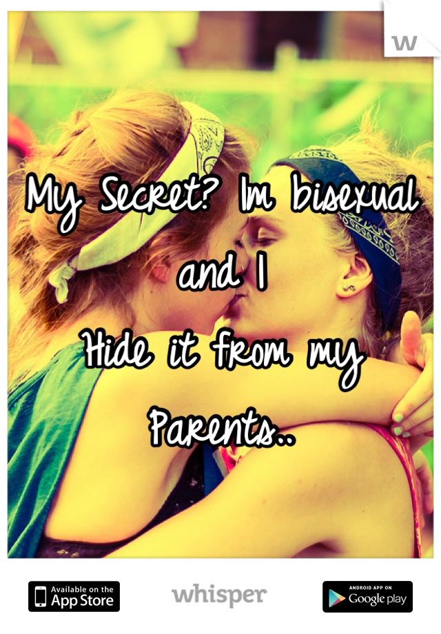 My Secret? Im bisexual and I 
Hide it from my
Parents..