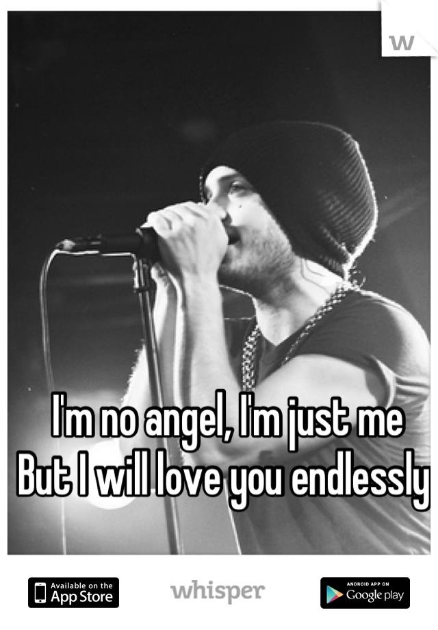 I'm no angel, I'm just me
But I will love you endlessly 