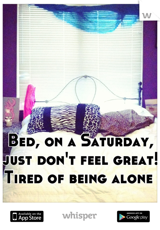 Bed, on a Saturday, just don't feel great! Tired of being alone 