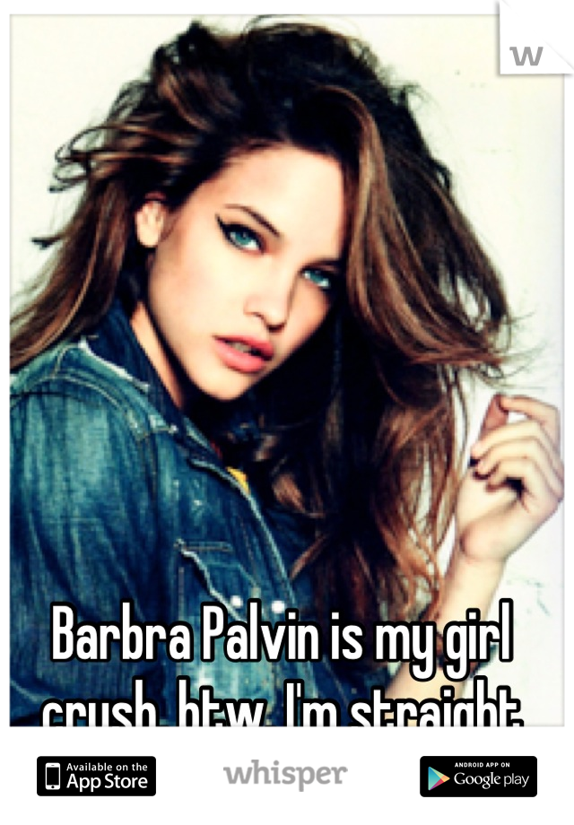 Barbra Palvin is my girl crush, btw, I'm straight