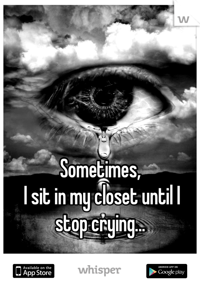 



Sometimes,
 I sit in my closet until I stop crying...