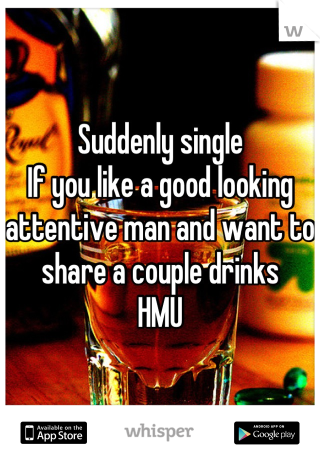 Suddenly single   
If you like a good looking attentive man and want to share a couple drinks 
HMU