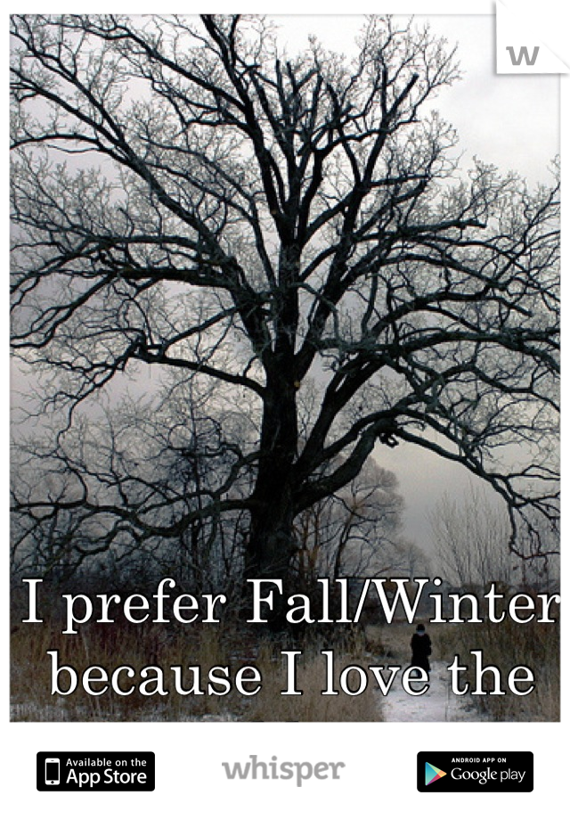 I prefer Fall/Winter because I love the cold <3