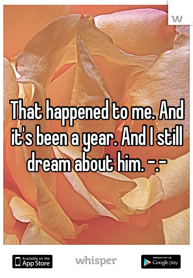 That happened to me. And it's been a year. And I still dream about him. -.-