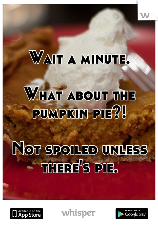 Wait a minute.

What about the pumpkin pie?!

Not spoiled unless there's pie.