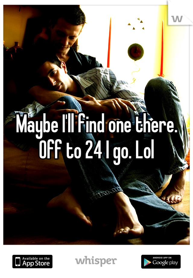 Maybe I'll find one there. Off to 24 I go. Lol