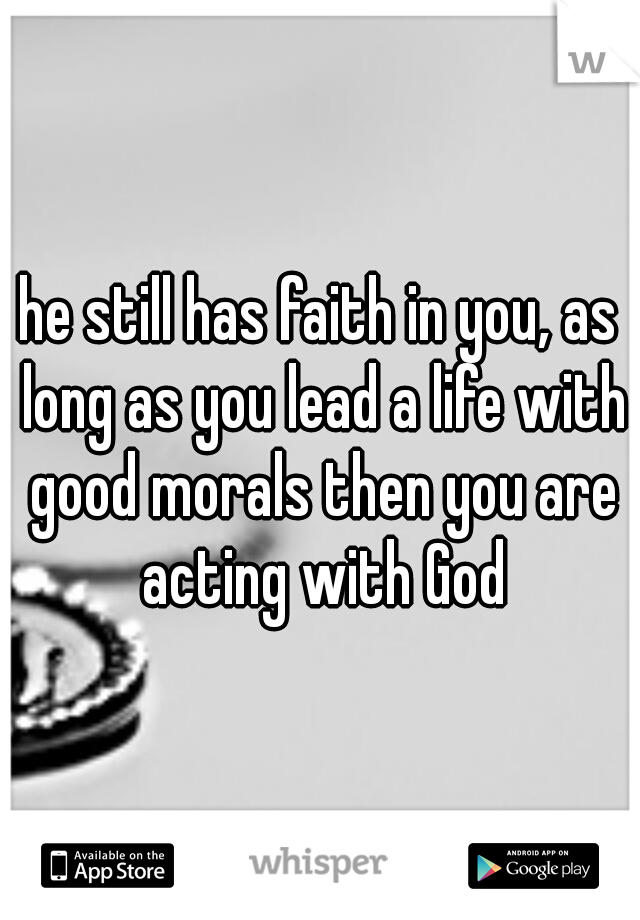 he still has faith in you, as long as you lead a life with good morals then you are acting with God