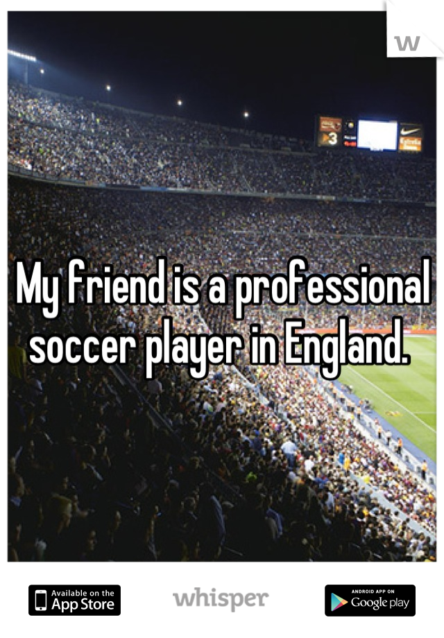 My friend is a professional soccer player in England. 
