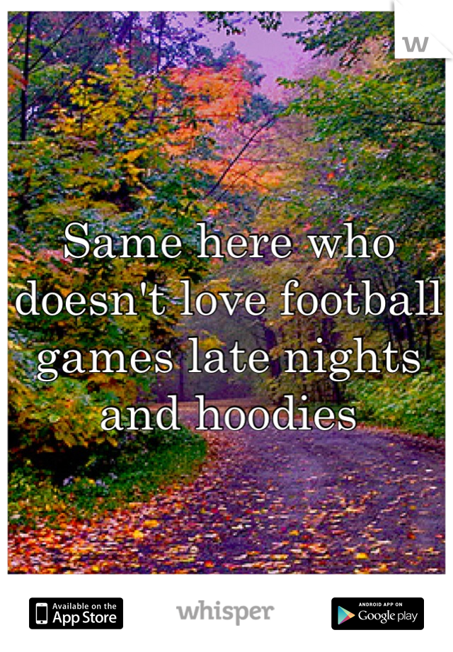 Same here who doesn't love football games late nights and hoodies