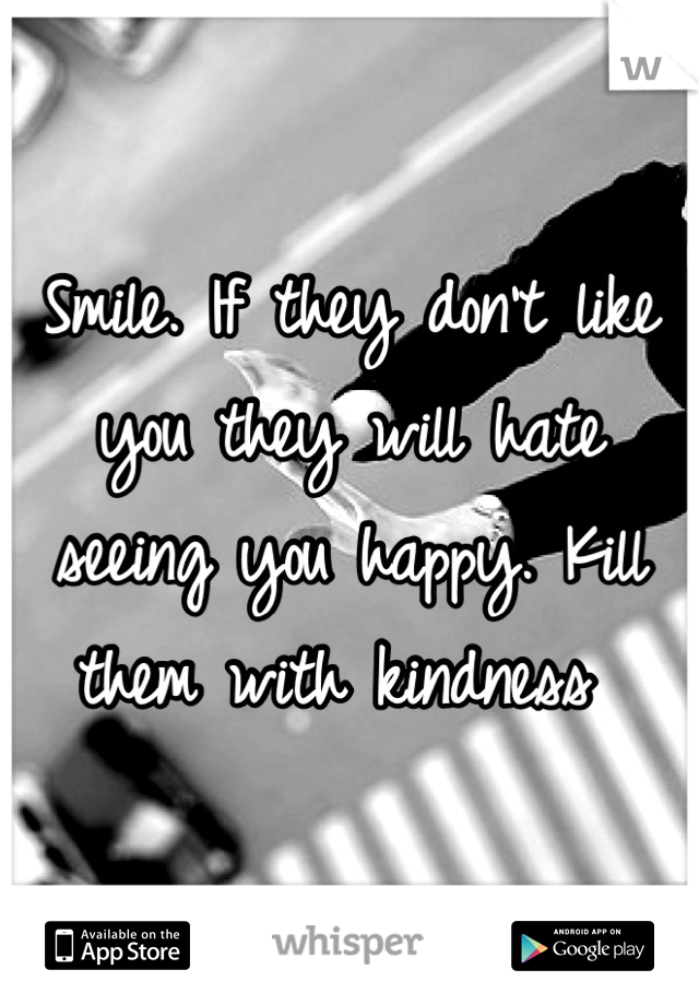 Smile. If they don't like you they will hate seeing you happy. Kill them with kindness 