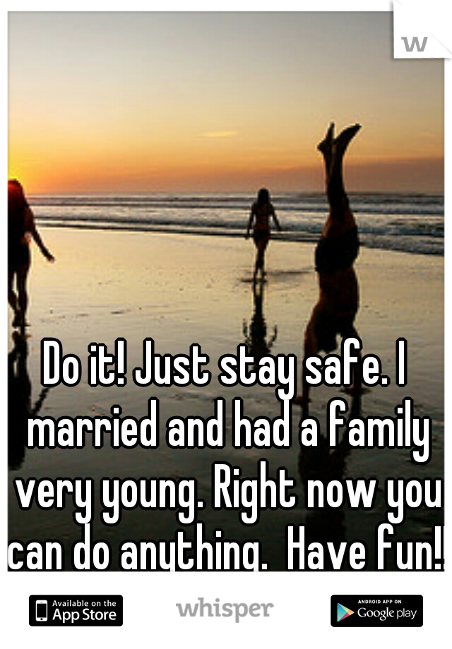 Do it! Just stay safe. I married and had a family very young. Right now you can do anything.  Have fun!!!