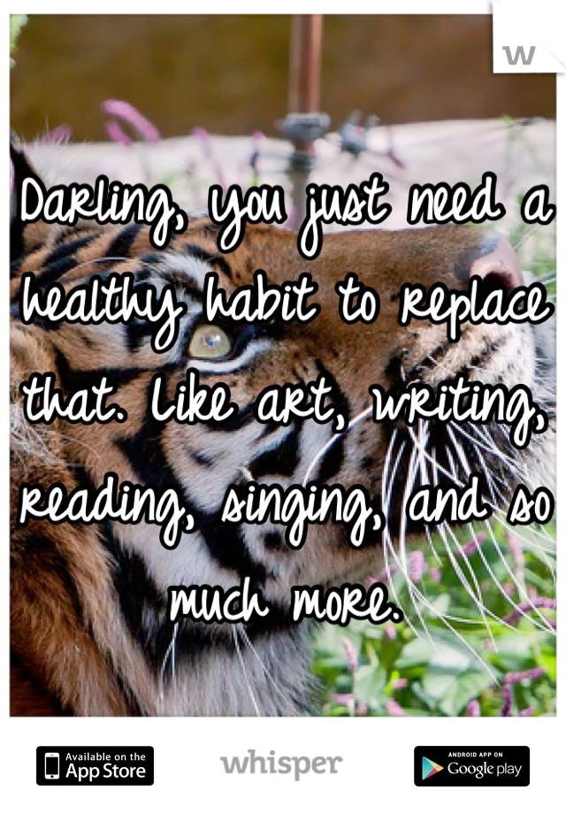 Darling, you just need a healthy habit to replace that. Like art, writing, reading, singing, and so much more.