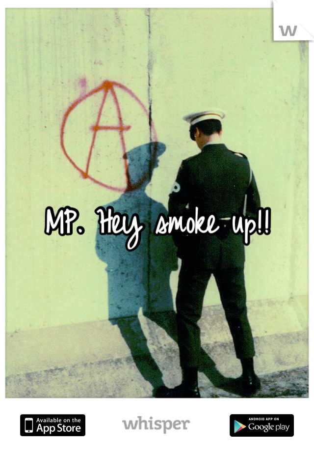 MP. Hey smoke up!!