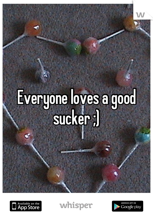 Everyone loves a good sucker ;)