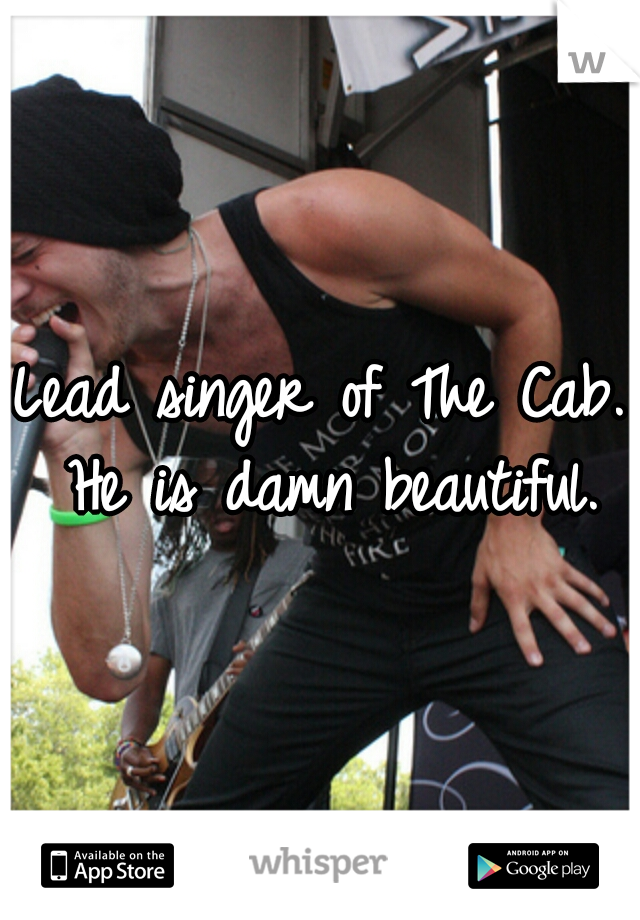 Lead singer of The Cab. He is damn beautiful.